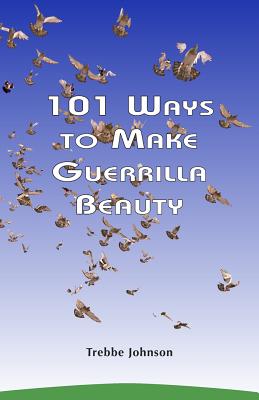 101 Ways to Make Guerrilla Beauty - Trebbe Johnson