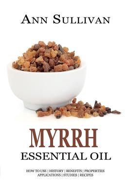 Coperta cărții 'Myrrh Essential Oil: Benefits, Properties, Applications, Studies & Recipes - Ann Sullivan'