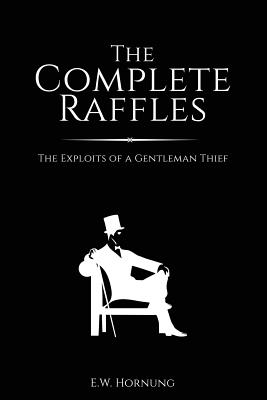 The Complete Raffles: The Exploits of a Gentleman Thief - E. W. Hornung