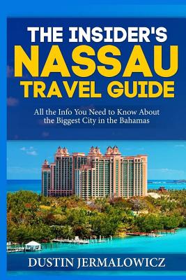 The Insider's Nassau Travel Guide: All the Info You Need to Know About the Biggest City in the Bahamas - Dustin Jermalowicz
