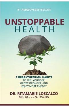 Coperta cărții 'Unstoppable Health: 7 Breakthrough Habits to Feel Younger, Grow Stronger, And Enjoy More Energy - Ritamarie Loscalzo'