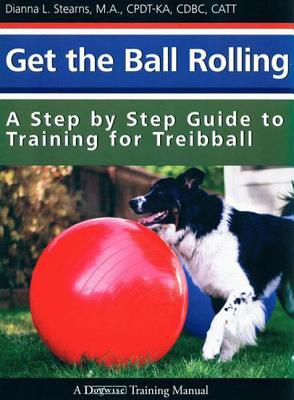 Get the Ball Rolling: A Step by Step Guide to Training for Treibball - Dianna Stearns