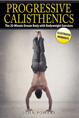 Progressive Calisthenics: The 20-Minute Dream Body with Bodyweight Exercises - John Powers