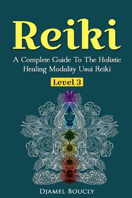 Reiki Level 3 / Master A Complete Guide To The Holistic Healing Modality Usui Reiki: Level 3 / Master A Complete Guide To The Holistic Healing Modalit - Djamel Boucly