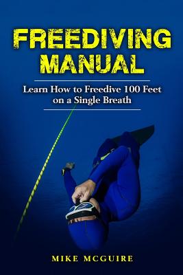 Freediving Manual: Learn How to Freedive 100 Feet on a Single Breath - Mike Mcguire