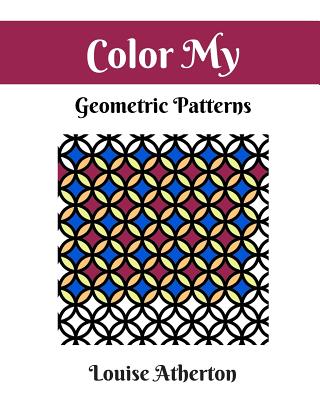 Color My Geometric Patterns 1: Adult Coloring - Louise Atherton