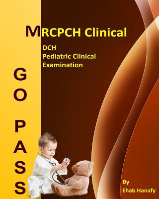 Go Pass MRCPCH Clinical - DCH - Pediatric Clinical Examination (2nd.E): OSCE-Clinical Short Cases-Communication Skills-History Taking-Childhood Develo - Ehab Hanafy