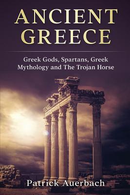 Ancient Greece: Greek Gods, Spartans, Greek Mythology and The Trojan Horse - Patrick Auerbach