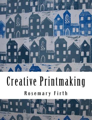 Creative Printmaking: Printing at home without a press - Rosemary Firth