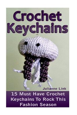Crochet Keychains: 15 Must Have Crochet Keychains To Rock This Fashion Season: (Crochet Accessories, Crochet Patterns, Crochet Books, Eas - Julianne Link