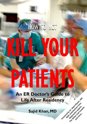 How to Not Kill Your Patients: An ER Doctor's Guide to Life after Residency - Sajid Khan