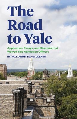 The Road to Yale: Application, Essays, and Resumes that Wowed Yale Admission Officers - Grace Li