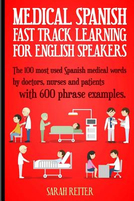 Medical Spanish: Fast Track Learning for English Speakers: The 100 most used Spanish medical words by doctors, nurses and patients with - Sarah Retter