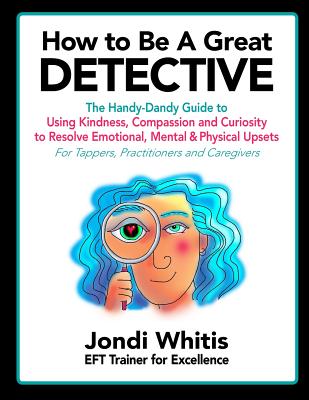 How to Be A Great Detective: The Handy-Dandy Guide to Using Kindness, Compassion and Curiosity to Resolve Emotional, Mental & Physical Upsets - For - Angela Treat Lyon