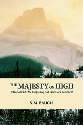 The Majesty on High: Introduction to the Kingdom of God in the New Testament - S. M. Baugh