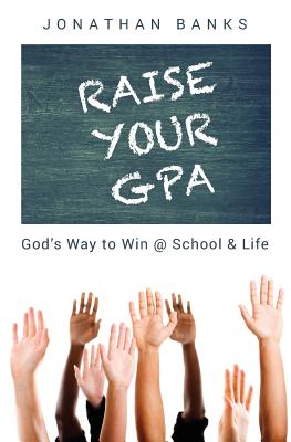 Raise Your Gpa: God's Way to Win @ School & Life - Jonathan Banks