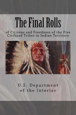 The Final Rolls: of Citizens and Freedmen of the Five Civilized Tribes in Indian Territory - U. S. Department Of The Interior Indian