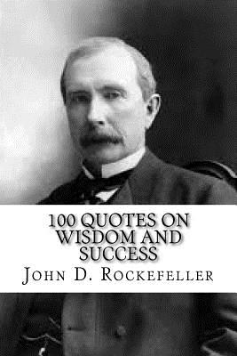 John D. Rockefeller: 100 Quotes on Wisdom and Success - Max Wall
