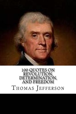 Thomas Jefferson: 100 Quotes on Revolution, Determination, and Freedom - Thomas Jefferson