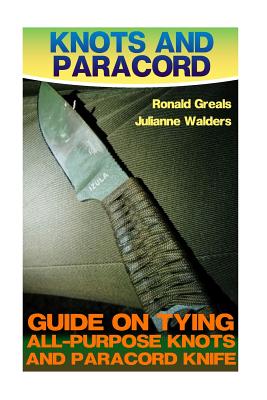 Knots And Paracord: Guide On Tying All-Purpose Knots And Paracord Knife: (Paracord Projects, For Bug Out Bags, Survival Guide, Hunting, Fi - Ronald Greals