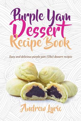Purple Yam Dessert Recipe Book: Easy & Delicious Purple Yam (Ube) recipes - Andrew Lyric