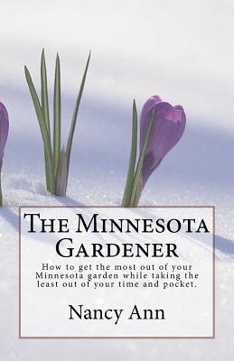 The Minnesota Gardener: How to get the most out of your Minnesota garden while taking the least out of your time and pocket. - Nancy Ann