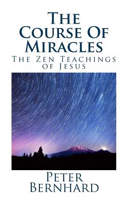 The Course Of Miracles: The Zen Teachings of Jesus - Peter Bernhard