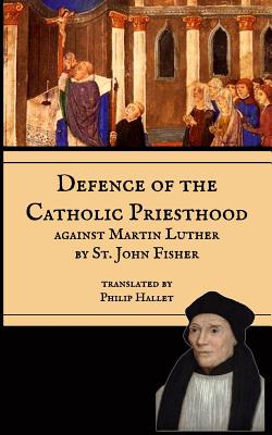 Defence of the Catholic Priesthood: Against Martin Luther - Philip E. Hallet