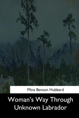 Woman's Way Through Unknown Labrador - Mina Benson Hubbard