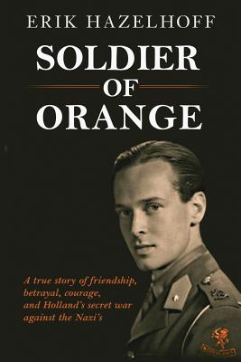 Soldier of Orange: One Man's Dynamic Story of Holland's Secret War Against the Nazi's - Erik Hazelhoff