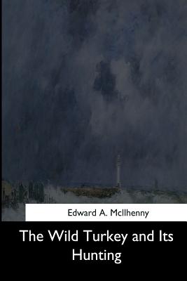 The Wild Turkey and Its Hunting - Edward A. Mcilhenny
