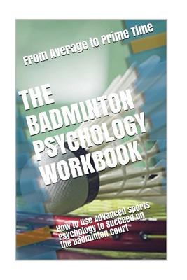 The Badminton Psychology Workbook: How to Use Advanced Sports Psychology to Succeed on the Badminton Court - Danny Uribe Masep