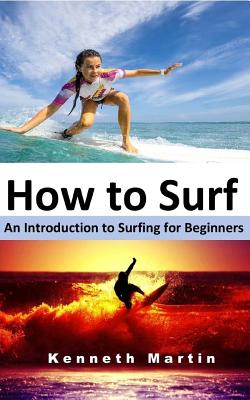 How to Surf: An Introduction to Surfing for Beginners - Kenneth Martin