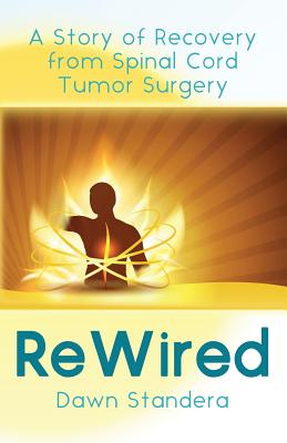 ReWired: A Story of Recovery from Spinal Cord Tumor Surgery - Dawn Standera