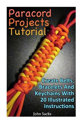 Paracord Projects Tutorial: Create Belts, Bracelets And Keychains With 20 Illustrated Instructions - John Sacks