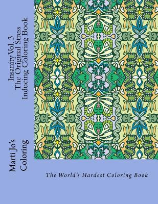 Coperta cărții 'Insanity Vol. 3 - The Original Stress Inducing Coloring Book: The World's Hardest Coloring Book - Marti Jo's Coloring'