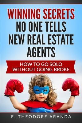 Winning Secrets No One Tells New Real Estate Agents: How To Go Solo without Going Broke - E. Theodore Aranda