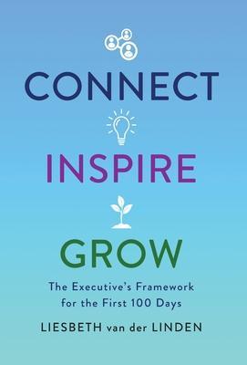 Connect, Inspire, Grow: The Executive's Framework for the First 100 Days - Liesbeth Van Der Linden
