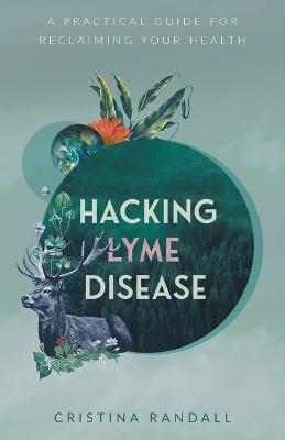 Hacking Lyme Disease: A Practical Guide for Reclaiming Your Health - Cristina Randall