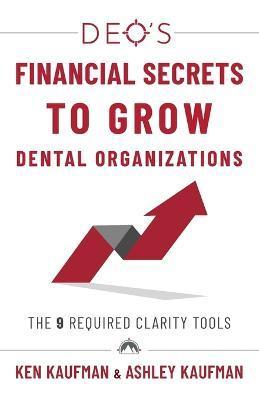 DEO's Financial Secrets to Grow Dental Organizations: The 9 Required Clarity Tools - Ken Kaufman