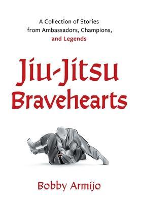 Jiu-Jitsu Bravehearts: A Collection of Stories from Ambassadors, Champions, and Legends - Bobby Armijo
