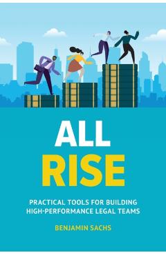 All Rise: Practical Tools for Building High-Performance Legal Teams - Benjamin Sachs