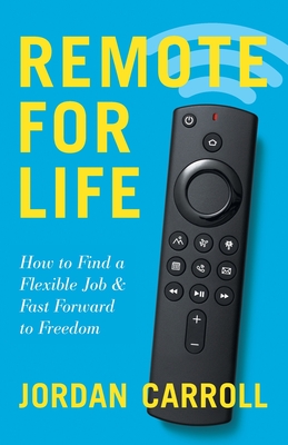 Remote for Life: How to Find a Flexible Job and Fast Forward to Freedom - Jordan Carroll