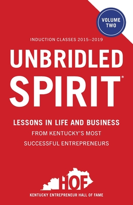 Unbridled Spirit Volume 2: Lessons in Life and Business from Kentucky's Most Successful Entrepreneurs - Kentucky Entrepreneur Hall Of Fame