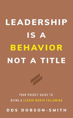 Leadership Is a Behavior Not a Title: Your Pocket Guide to Being a Leader Worth Following - Dobson-smith