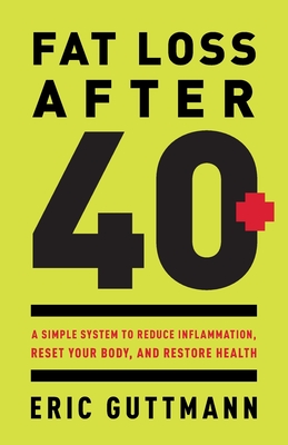 Fat Loss After 40: A Simple System to Reduce Inflammation, Reset Your Body, and Restore Health - Eric Guttmann