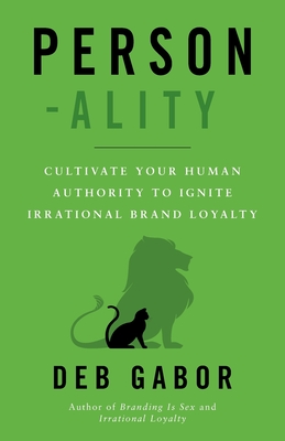 Person-ality: Cultivate Your Human Authority To Ignite Irrational Brand Loyalty - Deb Gabor