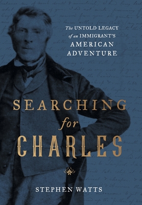 Searching for Charles: The Untold Legacy of an Immigrant's American Adventure - Stephen Watts