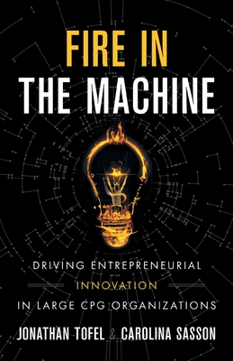 Fire in the Machine: Driving Entrepreneurial Innovation in Large CPG Organizations - Jonathan Tofel