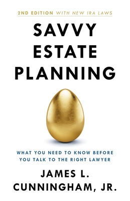 Savvy Estate Planning: What You Need to Know Before You Talk to the Right Lawyer - James L. Cunningham